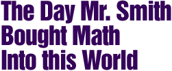 The Day Mr. Smith Brought 
Math Into This World